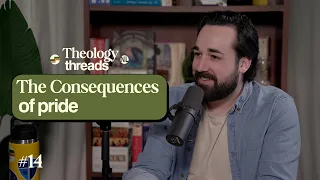 The Consequences of Pride I Theology Threads I Ep.14