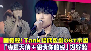 回憶殺！Tank唱偶像劇OST串燒　「專屬天使＋給我你的愛」好好聽