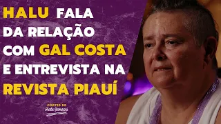 Halu fala sobre sua relação com Gal Costa e sua entrevista na Revista Piauí | Cortes de Halu