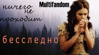 Multifandom ❖ Ничего не проходит бесследно