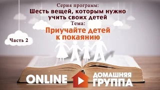 Шесть вещей, которым нужно учить своих детей  Часть 2  Приучать к покаянию  Июль 13:15