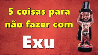 5 COISAS PARA NÃO FAZER COM EXU