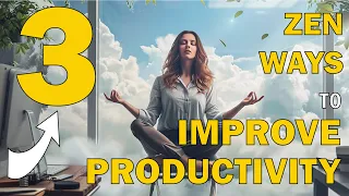 Zen Your Way to Productivity: 3 Proven Principles