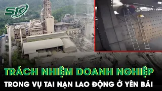 Vụ Tai Nạn Lao Động 7 Người Tử Vong Ở Yên Bái:Doanh Nghiệp Phải Chịu Trách Nhiệm Như Thế Nào? | SKĐS