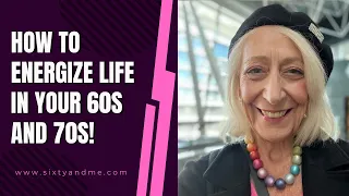How to Energize Life in Your 60s and 70s!