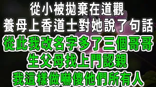 從小被拋棄在道觀，養母上香時道士對她說了句話，從此我改了名字多了三個哥哥，生父母找上門認親，我這樣做嚇傻他們所有人