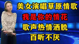 美女深情演唱草原情感《我还是不是你的情花》，歌声热情洒脱，百听不厌！