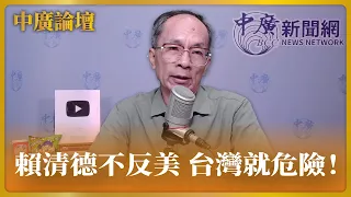 【中廣論壇】賴清德不反美 台灣就危險！｜鄭村棋｜5.20.24