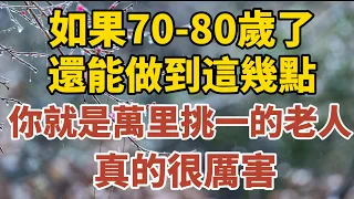 如果70-80歲了，還能做到這幾點，你就是萬里挑一的老人，真的很厲害！【中老年心語】#養老 #幸福#人生 #晚年幸福 #深夜#讀書 #養生 #佛 #為人處世#哲理