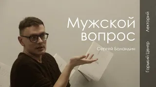 Мужской вопрос | Лекция Сергея Баландина