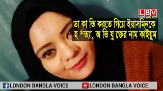 লন্ডনে ডা কা তি করতে গিয়ে ইয়াসমিনকে হ *ত্যা, অ ভি যু ক্তের নাম কাইয়ুম