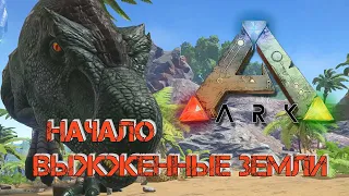 Ark Survival Evolved - НАЧАЛО|ВЫЖЖЕННЫЕ ЗЕМЛИ