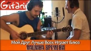 Мой друг лучше всех играет блюз - Машина Времени / Гитарин