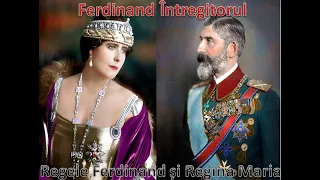 Regele Ferdinand și Regina Maria, scurt istoric. Ferdinand Întregitorul. Seria: regii României ep. 2