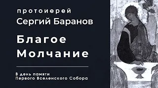 БЛАГОЕ МОЛЧАНИЕ. В ДЕНЬ ПАМЯТИ ПЕРВОГО ВСЕЛЕНСКОГО СОБОРА. ПРОТОИЕРЕЙ СЕРГИЙ БАРАНОВ.