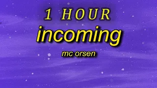 [ 1 HOUR ] MC ORSEN - INCOMING Lyrics  ha barely two words in and you already look like you want me