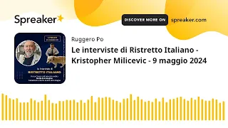 Le interviste di Ristretto Italiano - Kristopher Milicevic - 9 maggio 2024