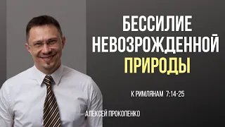 Бессилие невозрожденной природы | Римлянам 7:14–25 | Алексей Прокопенко