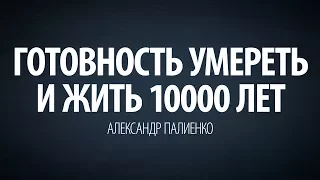 Готовность умереть и жить 10000 лет. Александр Палиенко.