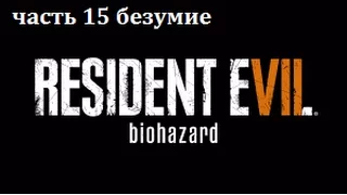 Прохождение Resident Evil 7(безумие) часть 15