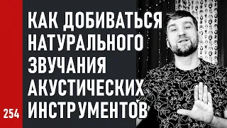 КАК ДОБИВАТЬСЯ НАТУРАЛЬНОГО ЗВУЧАНИЯ акустических инструментов при записи и сведении (№254)