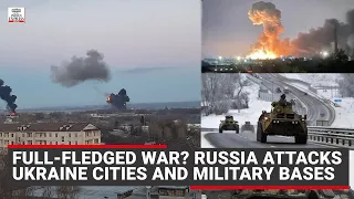 Full-fledged war? Russia attacks Ukraine cities and military bases