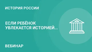 Если ребёнок увлекается историей...