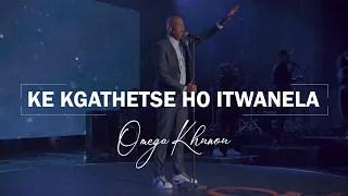 KE KGATHETSE HO ITWANELA | OMEGA KHUNOU