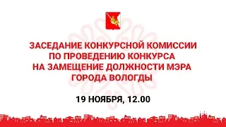 Заседание конкурсной комиссии по проведению конкурса на замещение должности мэра города Вологды