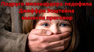 Подруге миллиардера-педофила Джеффри Эпштейна вынесли приговор