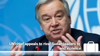 UN chief appeals to rival Sudan leaders to end violence