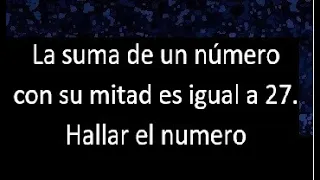 La suma de un numero con su mitad es igual a 27 . Hallar , expresar en ecuacion matematica