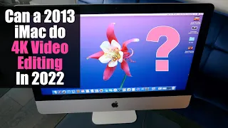 Can a 2013 iMac do 4K Video Editing in 2022