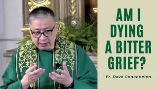 AM I DYING A BITTER GRIEF? - Homily by Fr. Dave Concepcion