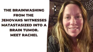 The brainwashing from the Jehovah's Witnesses metastasized to a tumor in my brain. Meet Rachel