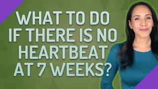 What to do if there is no heartbeat at 7 weeks?