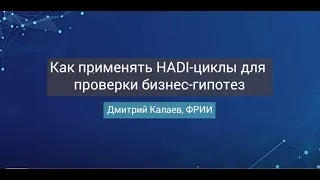 Как применять HADI-циклы для проверки бизнес-гипотез