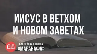 Иисус в Ветхом и Новом Заветах | Библейская Школа Маранафа