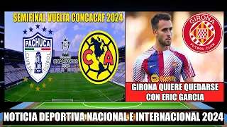 Pachuca recibe al America por la Semifinal Vuelta Concacaf 2024 | Girona quiere fichar a Eric Garcia
