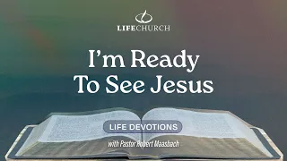 I'm Ready To See Jesus - Life Devotions With Pastor Robert Maasbach