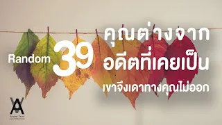 Random 39 คุณต่างจากอดีตที่เคยเป็น เขาจึงเดาทางคุณไม่ออก