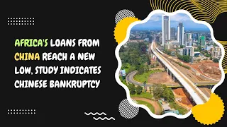 Africa's Loans from China Reach a New Low, Study Indicates Chinese Bankruptcy