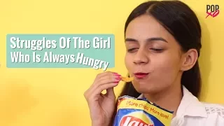 Struggles Of The Girl Who Is Always Hungry - POPxo