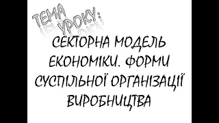 СЕКТОРНА МОДЕЛЬ ЕКОНОМІКИ  ФОРМИ СУСПІЛЬНОЇ ОРГАНІЗАЦІЇ ВИРОБНИЦТВА