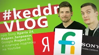 Google Project Fi, Яндекс.Заправки, Sony Xperia Z4, платная подписка Youtube - KeddrVLOG 2.0 (E07)