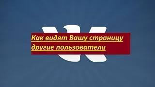 Как видят Вашу страницу ВКонтакте другие пользователи