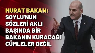 Murat Bakan: Soylu'nun sözleri aklı başında bir bakanın kuracağı cümleler değil