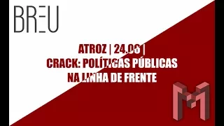 ATROZ | 24.06 | CRACK: POLÍTICAS PÚBLICAS NA LINHA DE FRENTE