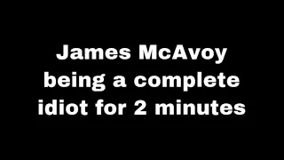 James McAvoy being a complete idiot for 2 minutes//