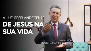 A LUZ RESPLANDECENTE DE JESUS NA SUA VIDA | Programa Falando ao Coração | PR. Gentil R. Oliveira.